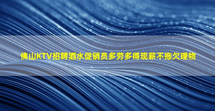 佛山KTV招聘酒水促销员多劳多得现薪不拖欠理物