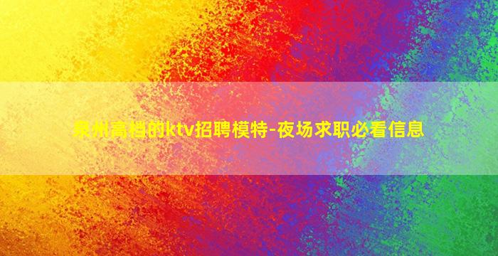 泉州高档的ktv招聘模特-夜场求职必看信息